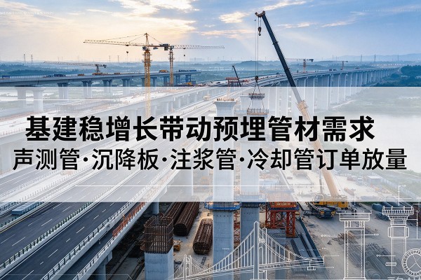霸州基建稳增长带动预埋监测管材需求，声测管、沉降板、注浆管订单持续放量