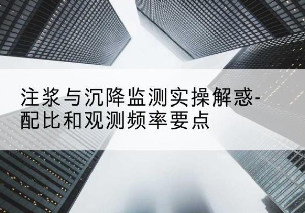 霸州水泥浆配比不当会不会造成注浆管堵管？-注浆与沉降监测实操解惑-配比和观测频率要点