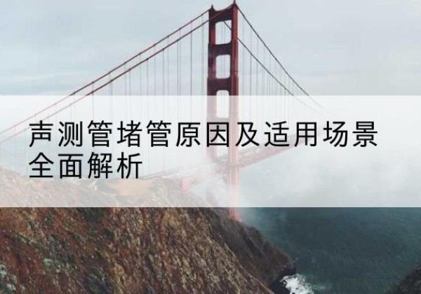 霸州声测管堵管的主要原因有哪些？-声测管堵管原因及适用场景全面解析